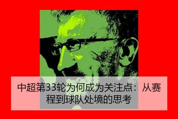 中超第33轮为何成为关注点:从赛程到球队处境的思考